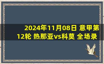 2024年11月08日 意甲第12轮 热那亚vs科莫 全场录像